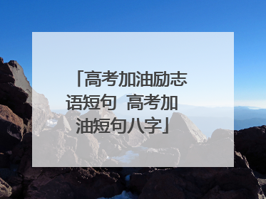 高考加油励志语短句 高考加油短句八字