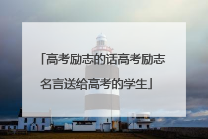 高考励志的话高考励志名言送给高考的学生