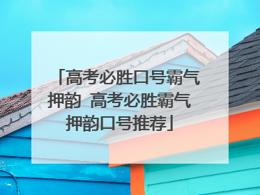 高考必胜口号霸气押韵 高考必胜霸气押韵口号推荐