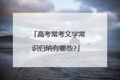 高考常考文学常识归纳有哪些?