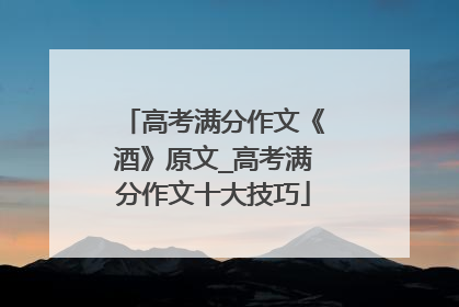 高考满分作文《酒》原文_高考满分作文十大技巧