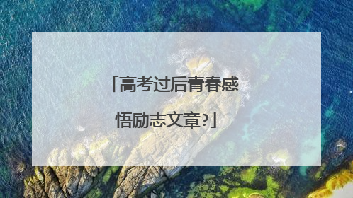 高考过后青春感悟励志文章?