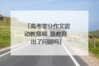 高考零分作文震动教育局 是教育出了问题吗