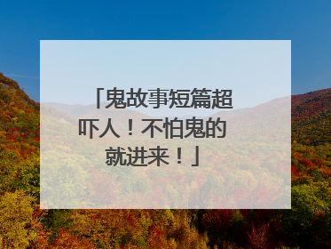 鬼故事短篇超吓人！不怕鬼的就进来！