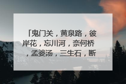 鬼门关,黄泉路,彼岸花,忘川河,奈何桥,孟婆汤,三生石,断肠草的传说是什么