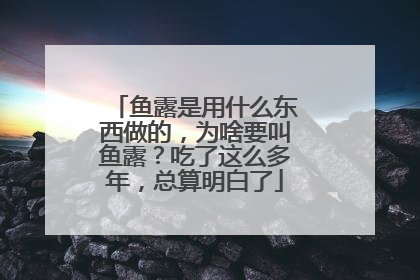 鱼露是用什么东西做的，为啥要叫鱼露？吃了这么多年，总算明白了