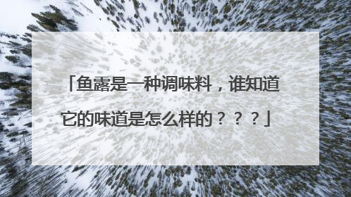 鱼露是一种调味料，谁知道它的味道是怎么样的？？？