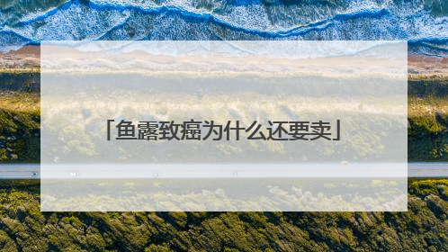鱼露致癌为什么还要卖