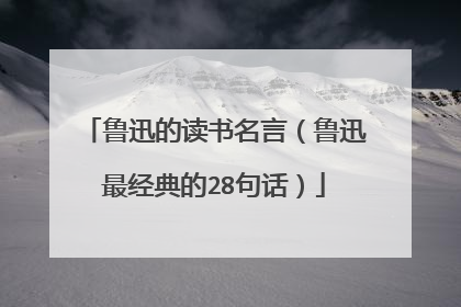 鲁迅的读书名言（鲁迅最经典的28句话）