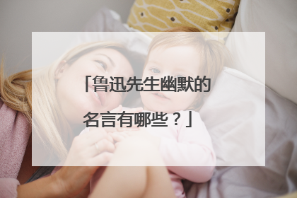 鲁迅先生幽默的名言有哪些？