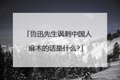 鲁迅先生讽刺中国人麻木的话是什么?