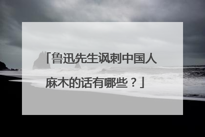 鲁迅先生讽刺中国人麻木的话有哪些？