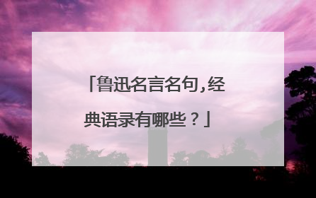 鲁迅名言名句,经典语录有哪些？