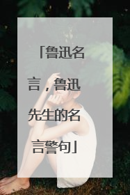 鲁迅名言，鲁迅先生的名言警句