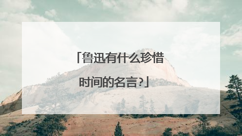 鲁迅有什么珍惜时间的名言?