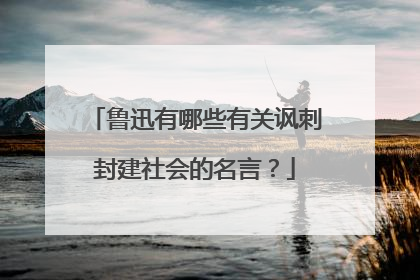 鲁迅有哪些有关讽刺封建社会的名言?