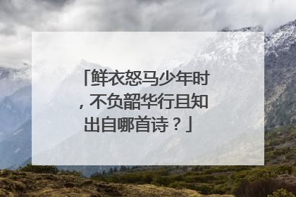 鲜衣怒马少年时,不负韶华行且知出自哪首诗?