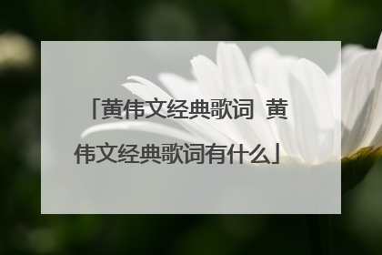 黄伟文经典歌词 黄伟文经典歌词有什么