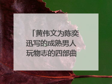 黄伟文为陈奕迅写的成熟男人玩物志的四部曲是哪几首