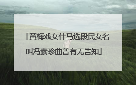 黄梅戏女什马选段民女名叫冯素珍曲普有无告知