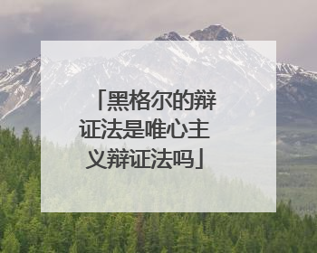 黑格尔的辩证法是唯心主义辩证法吗