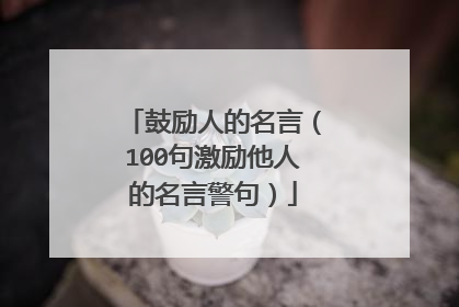 鼓励人的名言（100句激励他人的名言警句）