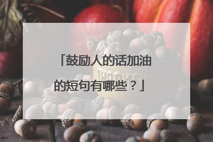 鼓励人的话加油的短句有哪些？