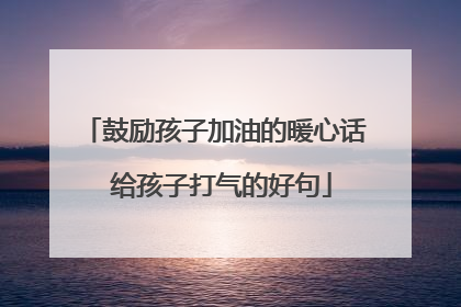 鼓励孩子加油的暖心话 给孩子打气的好句