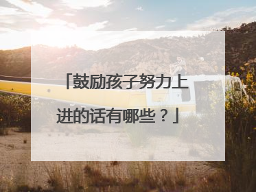 鼓励孩子努力上进的话有哪些？