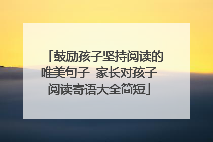 鼓励孩子坚持阅读的唯美句子 家长对孩子阅读寄语大全简短