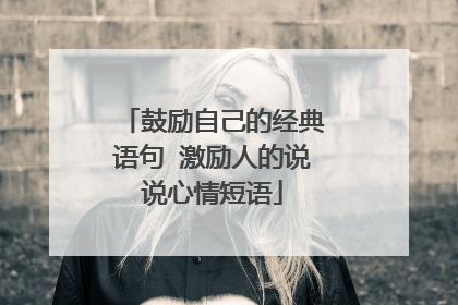 鼓励自己的经典语句 激励人的说说心情短语