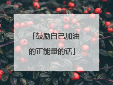 鼓励自己加油的正能量的话