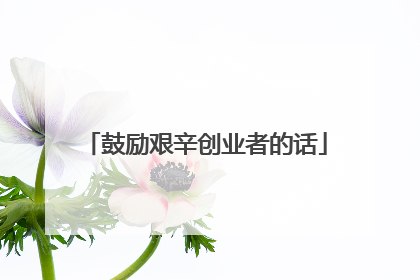 鼓励艰辛创业者的话