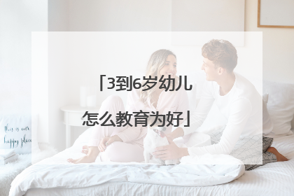 3到6岁幼儿怎么教育为好