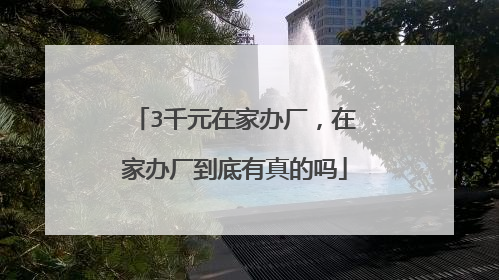 3千元在家办厂，在家办厂到底有真的吗