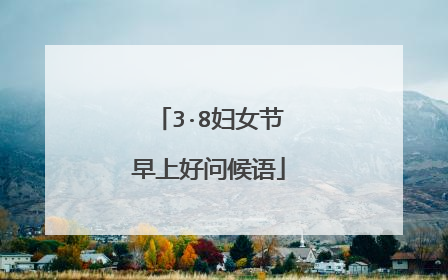 3·8妇女节早上好问候语