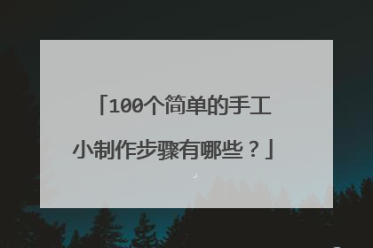 100个简单的手工小制作步骤有哪些？