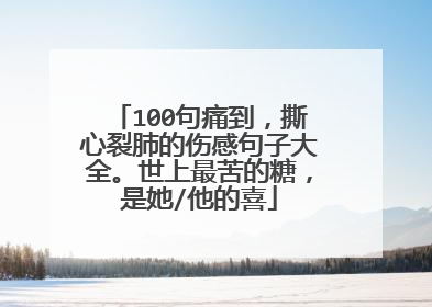 100句痛到，撕心裂肺的伤感句子大全。世上最苦的糖，是她/他的喜