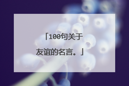 100句关于友谊的名言。