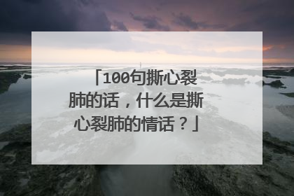 100句撕心裂肺的话，什么是撕心裂肺的情话？