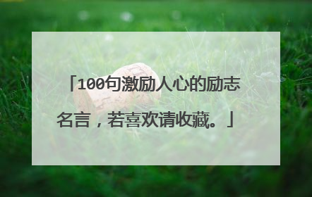 100句激励人心的励志名言，若喜欢请收藏。