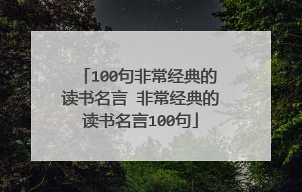 100句非常经典的读书名言 非常经典的读书名言100句