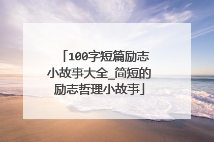 100字短篇励志小故事大全_简短的励志哲理小故事