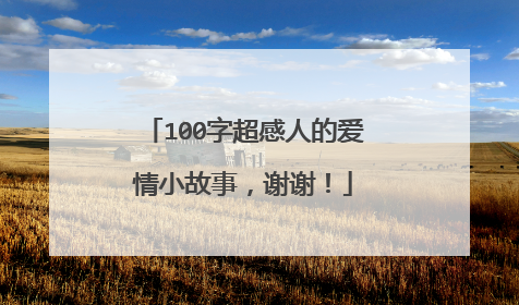 100字超感人的爱情小故事，谢谢！