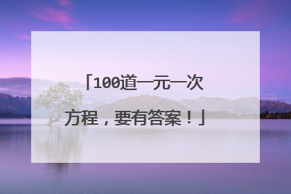 100道一元一次方程,要有答案!