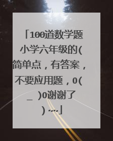 100道数学题 小学六年级的(简单点，有答案，不要应用题，O(∩_∩)O谢谢了）~~