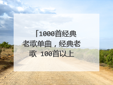 1000首经典老歌单曲，经典老歌 100首以上 要到包下载