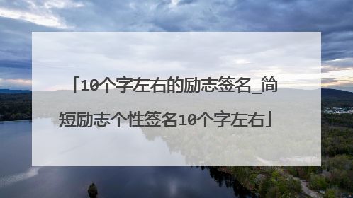 10个字左右的励志签名_简短励志个性签名10个字左右