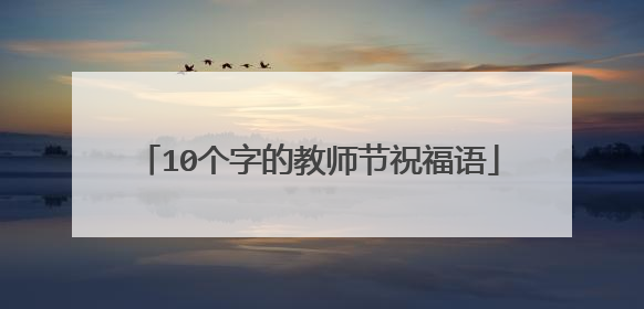 10个字的教师节祝福语