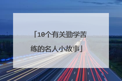 10个有关勤学苦练的名人小故事